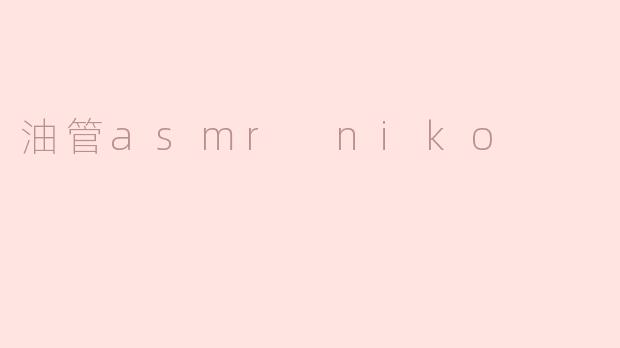 沉浸在油管ASMR Niko的世界